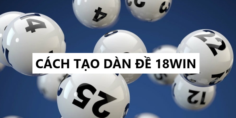 Cách tạo dàn đề 18win đơn giản và nhanh chóng nhất