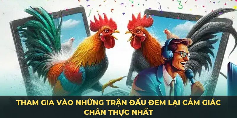 Tham gia vào những trận đấu đem lại cảm giác chân thực nhất